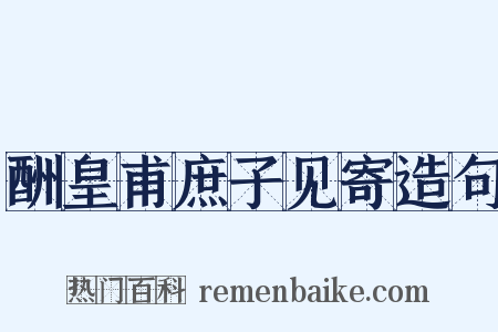 酬皇甫庶子见寄造句是什么意思的图片